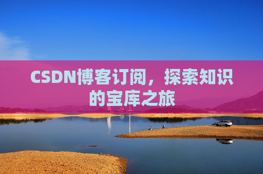CSDN博客订阅,探索知识的宝库之旅